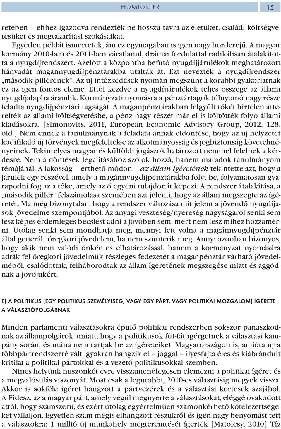 Azelőtt a központba befutó nyugdíjjárulékok meghatározott hányadát magánnyugdíjpénztárakba utalták át. Ezt nevezték a nyugdíjrendszer második pillérének.