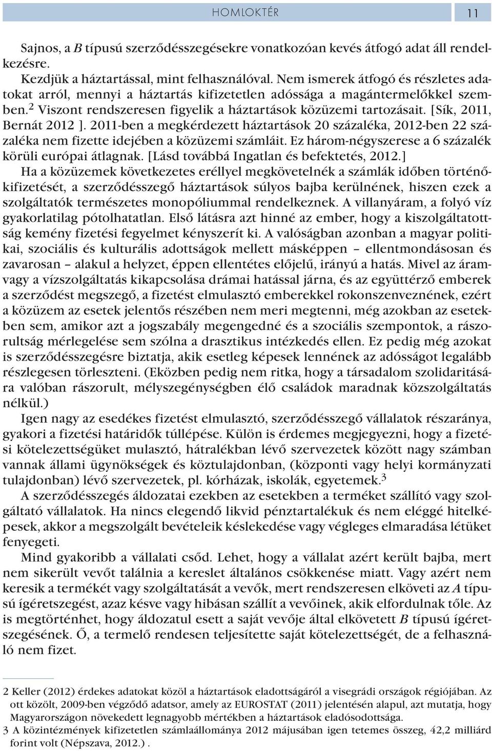 [Sík, 2011, Bernát 2012 ]. 2011-ben a megkérdezett háztartások 20 százaléka, 2012-ben 22 százaléka nem fizette idejében a közüzemi számláit. Ez három-négyszerese a 6 százalék körüli európai átlagnak.