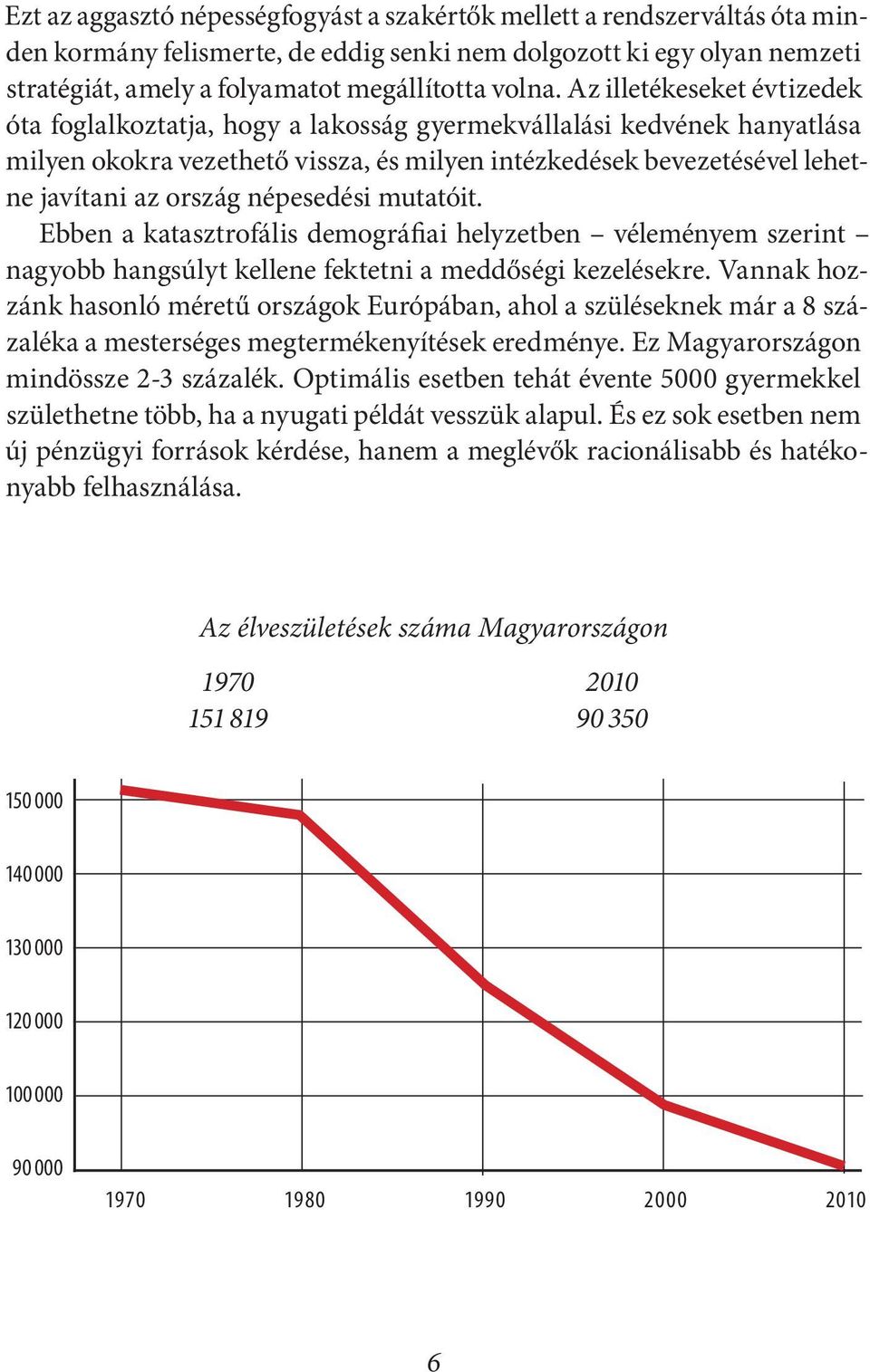 népesedési mutatóit. Ebben a katasztrofális demográfiai helyzetben véleményem szerint nagyobb hangsúlyt kellene fektetni a meddőségi kezelésekre.