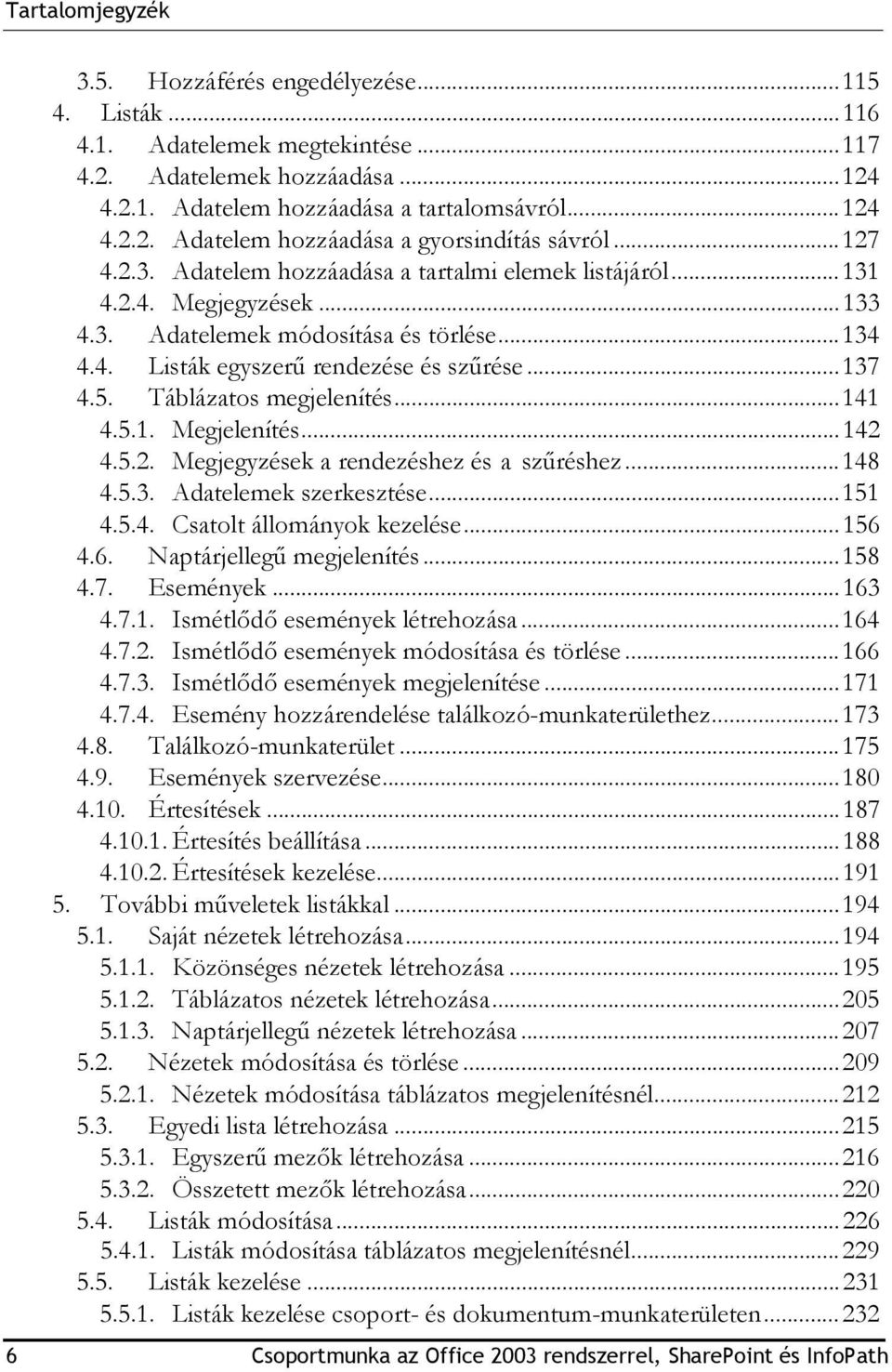 Táblázatos megjelenítés...141 4.5.1. Megjelenítés...142 4.5.2. Megjegyzések a rendezéshez és a szűréshez...148 4.5.3. Adatelemek szerkesztése...151 4.5.4. Csatolt állományok kezelése...156 