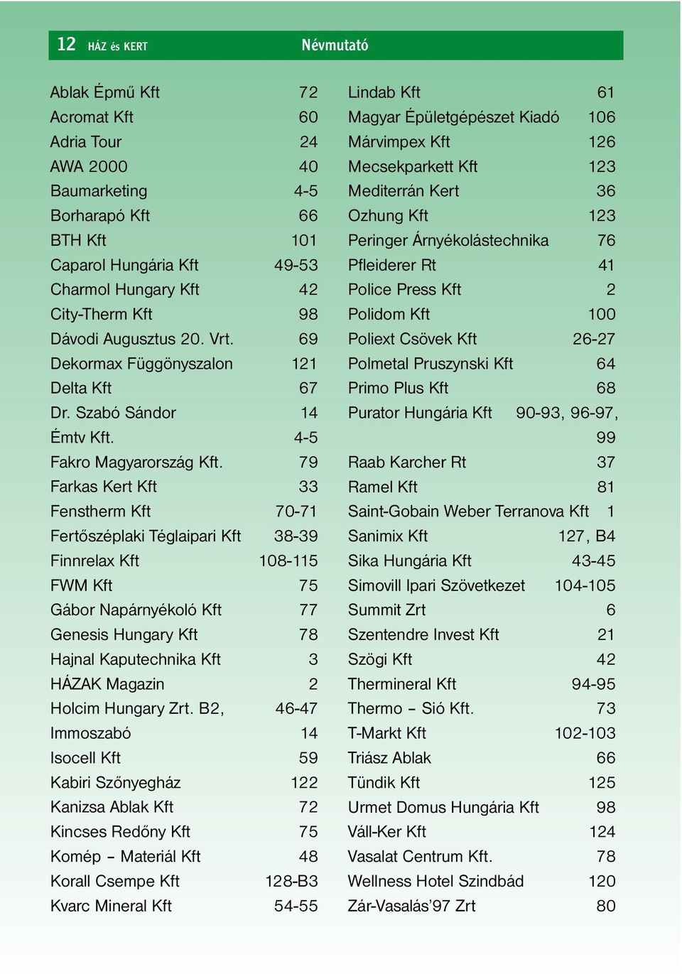 79 Farkas Kert Kft 33 Fenstherm Kft 70-71 Fertőszéplaki Téglaipari Kft 38-39 Finnrelax Kft 108-115 FWM Kft 75 Gábor Napárnyékoló Kft 77 Genesis Hungary Kft 78 Hajnal Kaputechnika Kft 3 HÁZAK Magazin