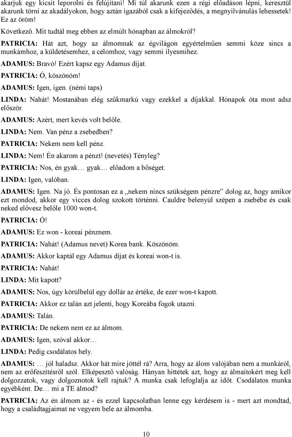 PATRICIA: Hát azt, hogy az álmomnak az égvilágon egyértelműen semmi köze sincs a munkámhoz, a küldetésemhez, a célomhoz, vagy semmi ilyesmihez. ADAMUS: Bravó! Ezért kapsz egy Adamus díjat.