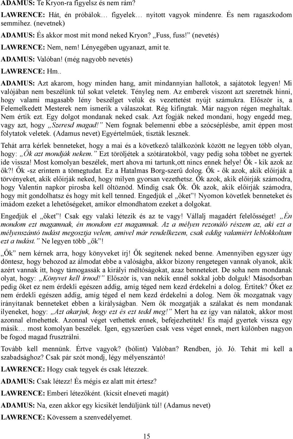 Mi valójában nem beszélünk túl sokat veletek. Tényleg nem. Az emberek viszont azt szeretnék hinni, hogy valami magasabb lény beszélget velük és vezettetést nyújt számukra.