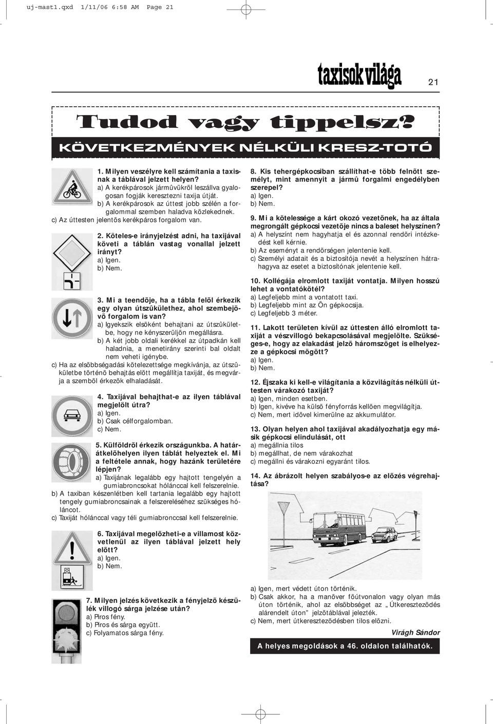 c) Az úttesten jelentõs kerékpáros forgalom van. 2. Köteles-e irányjelzést adni, ha taxijával követi a táblán vastag vonallal jelzett irányt? a) Igen. b) Nem. 3.