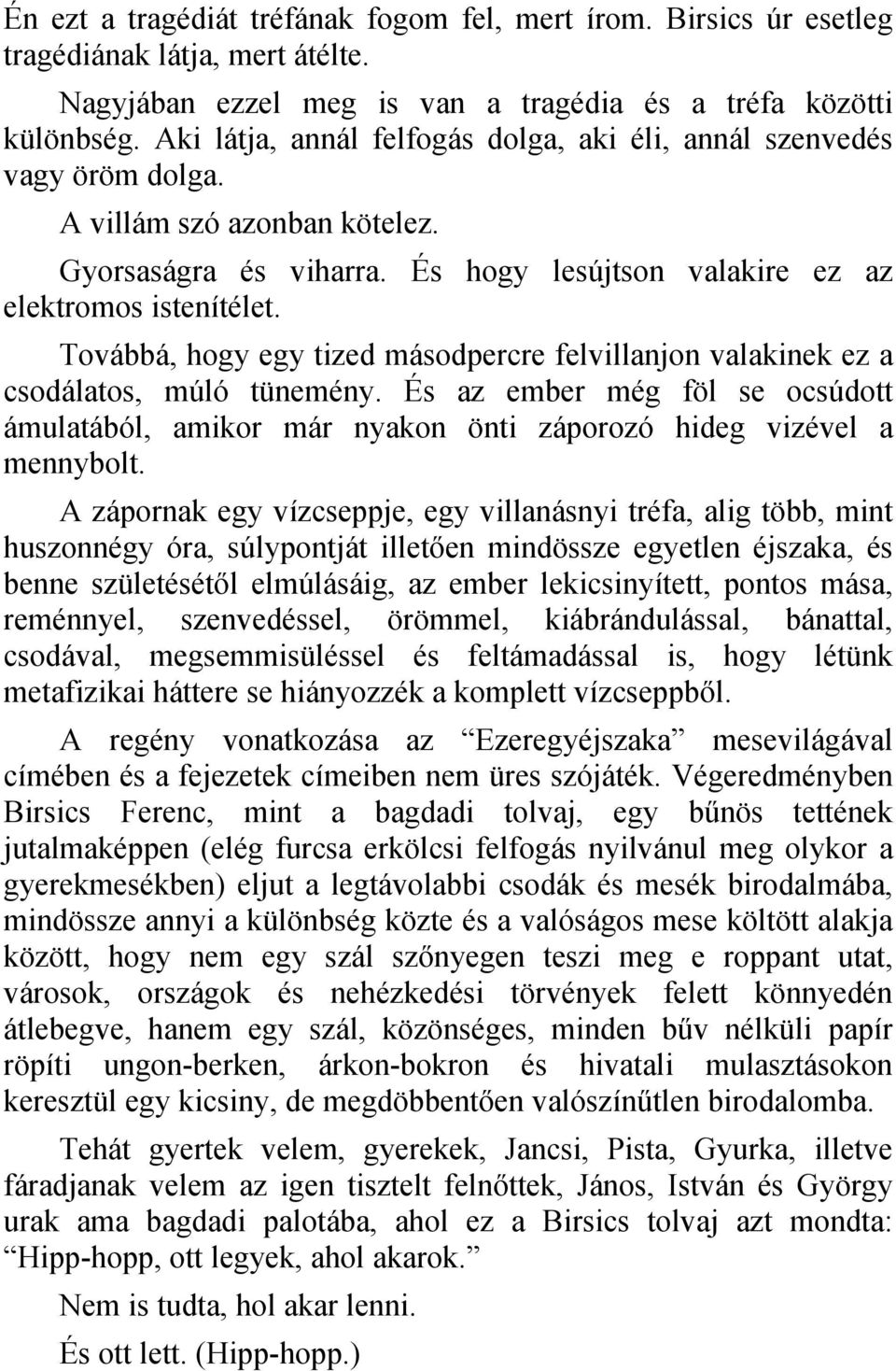 Továbbá, hogy egy tized másodpercre felvillanjon valakinek ez a csodálatos, múló tünemény. És az ember még föl se ocsúdott ámulatából, amikor már nyakon önti záporozó hideg vizével a mennybolt.