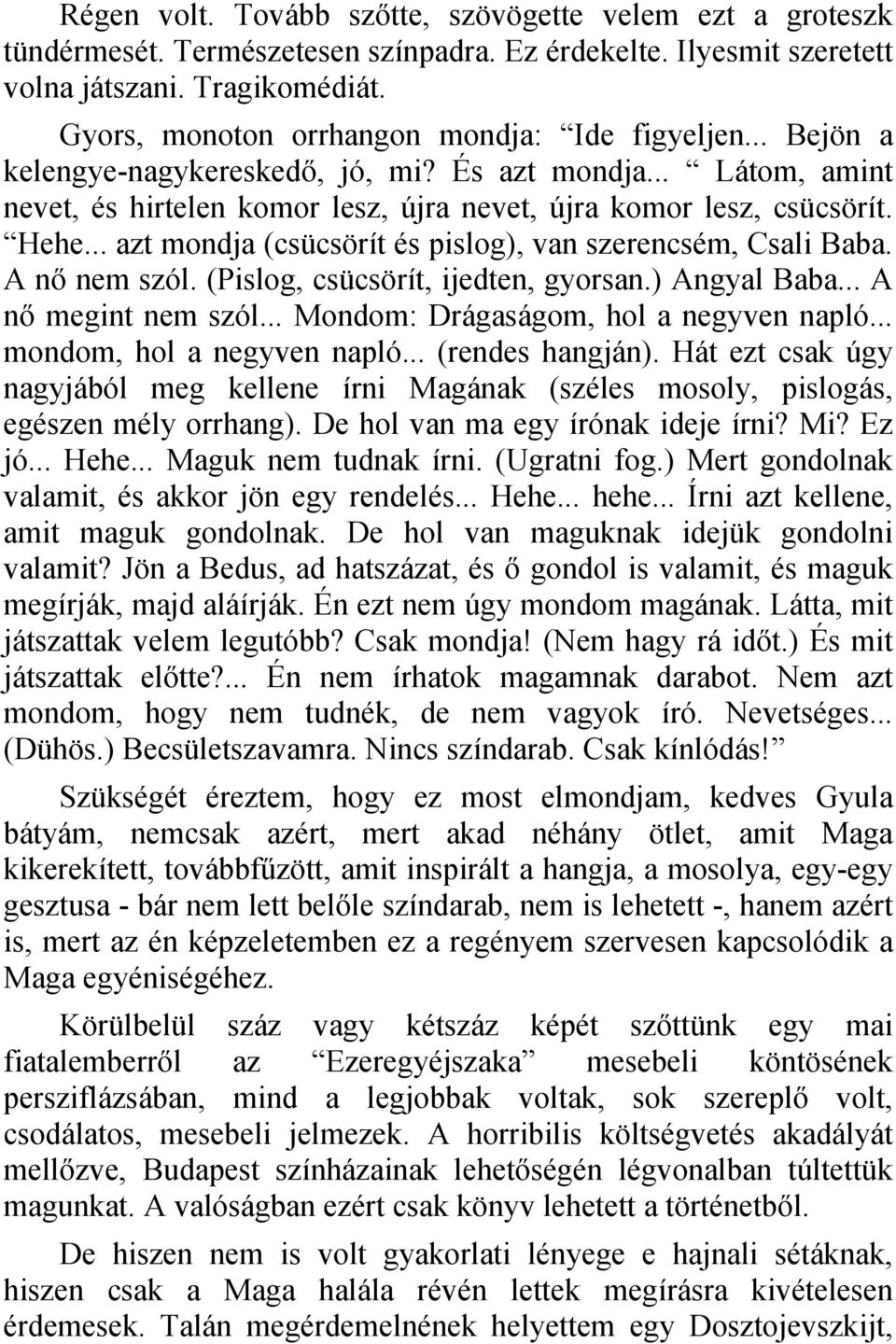 .. azt mondja (csücsörít és pislog), van szerencsém, Csali Baba. A nő nem szól. (Pislog, csücsörít, ijedten, gyorsan.) Angyal Baba... A nő megint nem szól... Mondom: Drágaságom, hol a negyven napló.