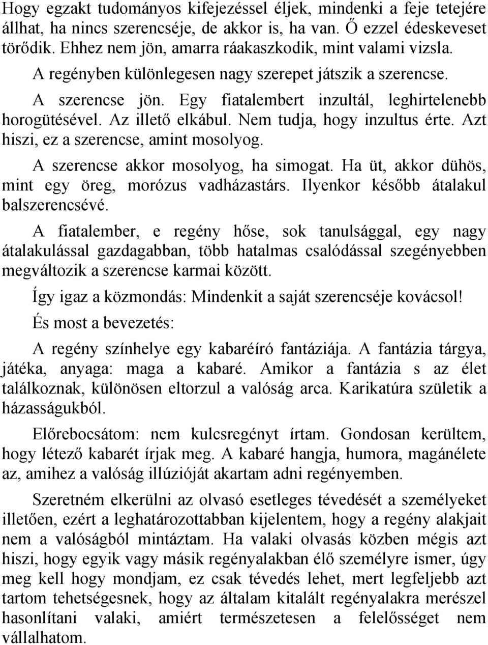 Az illető elkábul. Nem tudja, hogy inzultus érte. Azt hiszi, ez a szerencse, amint mosolyog. A szerencse akkor mosolyog, ha simogat. Ha üt, akkor dühös, mint egy öreg, morózus vadházastárs.