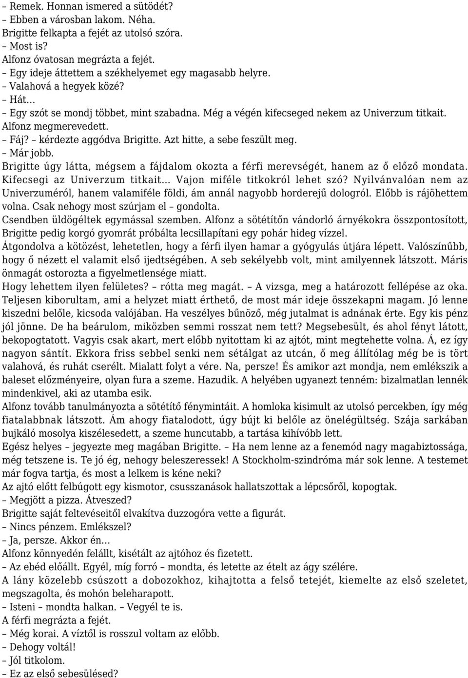 Fáj? kérdezte aggódva Brigitte. Azt hitte, a sebe feszült meg. Már jobb. Brigitte úgy látta, mégsem a fájdalom okozta a férfi merevségét, hanem az ő előző mondata.