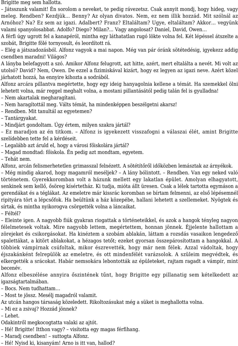 Daniel, David, Owen A férfi úgy ugrott fel a kanapéról, mintha egy láthatatlan rugó lökte volna fel. Két lépéssel átszelte a szobát, Brigitte fölé tornyosult, és leordított rá. Elég a játszadozásból.