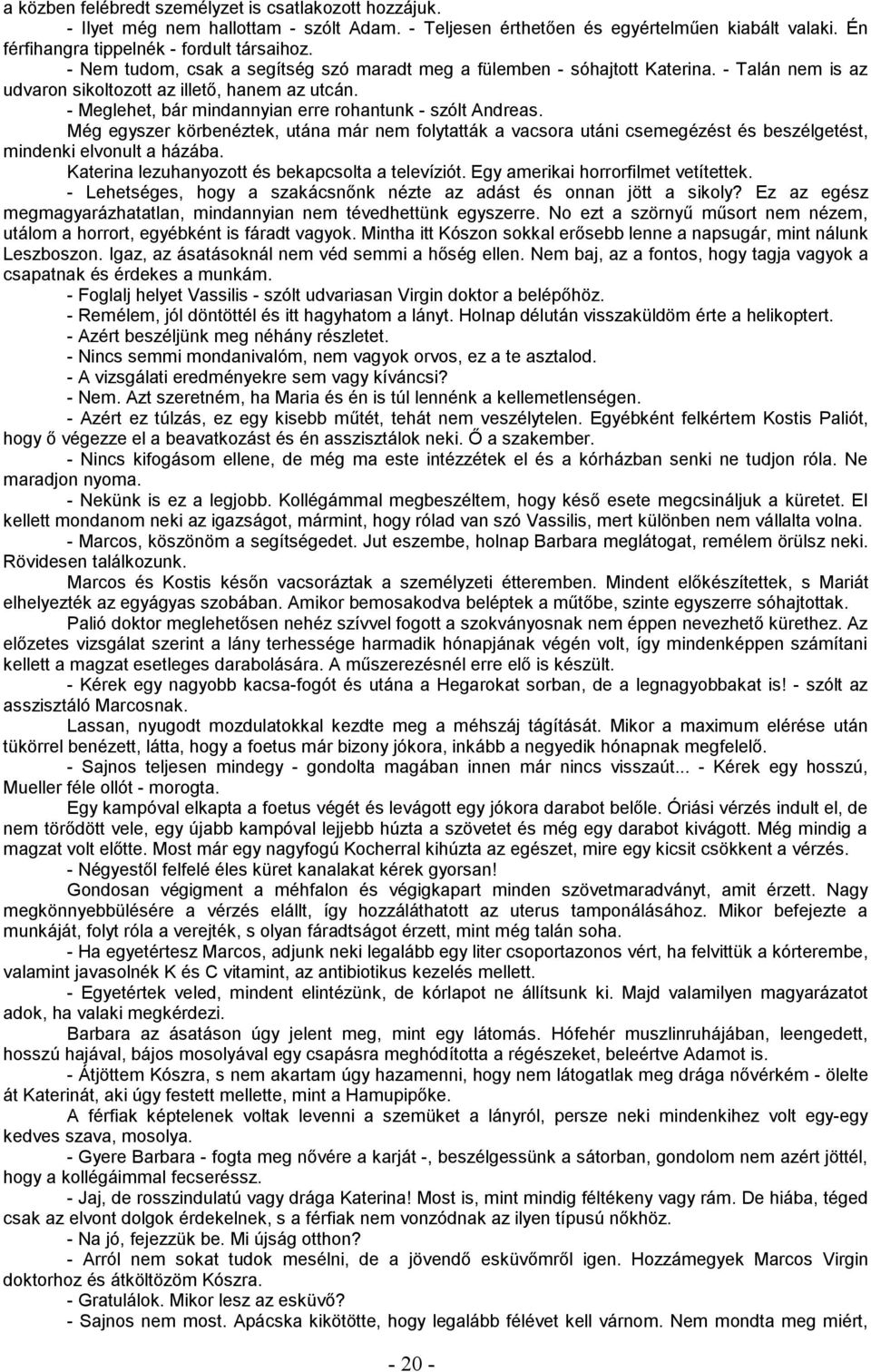 - Meglehet, bár mindannyian erre rohantunk - szólt Andreas. Még egyszer körbenéztek, utána már nem folytatták a vacsora utáni csemegézést és beszélgetést, mindenki elvonult a házába.