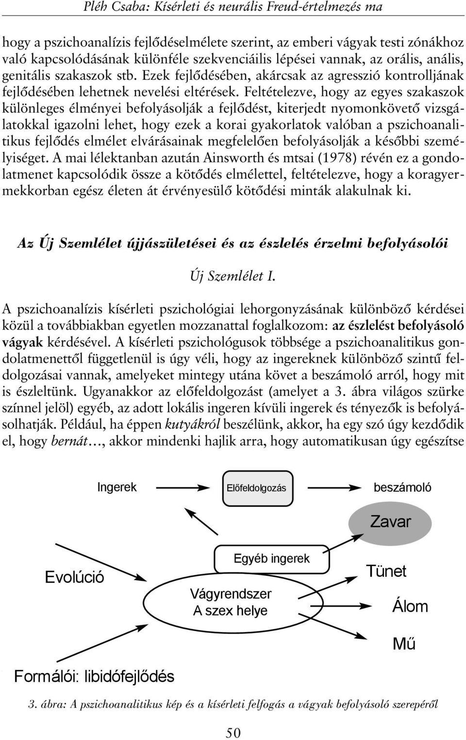 Feltételezve, hogy az egyes szakaszok különleges élményei befolyásolják a fejlõdést, kiterjedt nyomonkövetõ vizsgálatokkal igazolni lehet, hogy ezek a korai gyakorlatok valóban a pszichoanalitikus