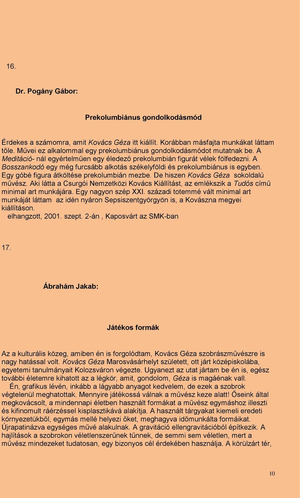 A Bosszankodó egy még furcsább alkotás székelyföldi és prekolumbiánus is egyben. Egy góbé figura átköltése prekolumbián mezbe. De hiszen Kovács Géza sokoldalú művész.