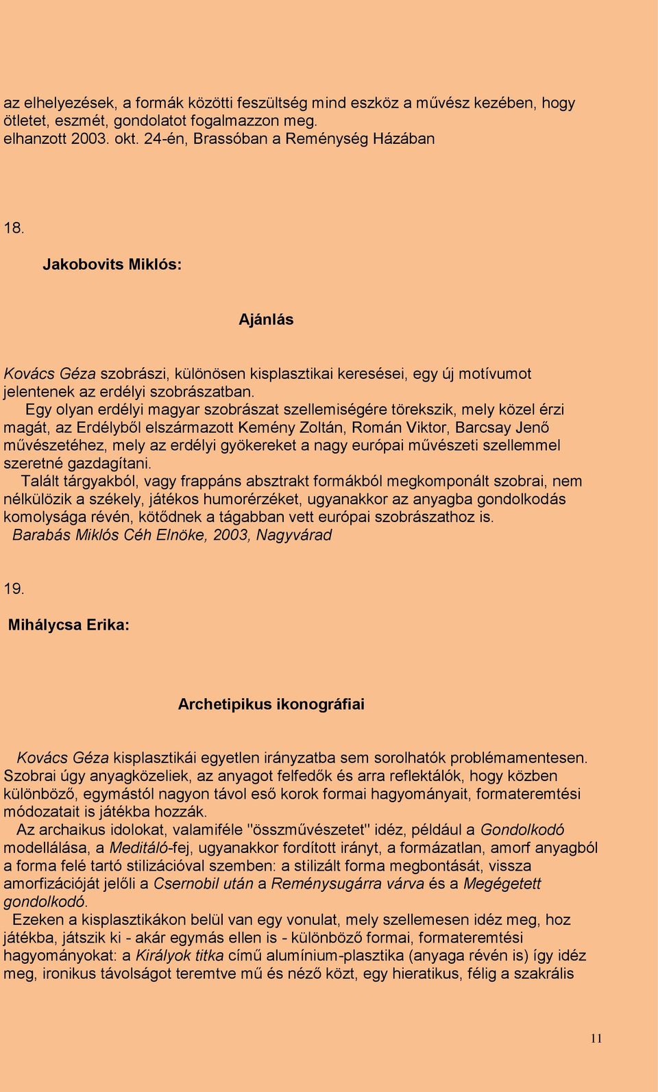 Egy olyan erdélyi magyar szobrászat szellemiségére törekszik, mely közel érzi magát, az Erdélyből elszármazott Kemény Zoltán, Román Viktor, Barcsay Jenő művészetéhez, mely az erdélyi gyökereket a