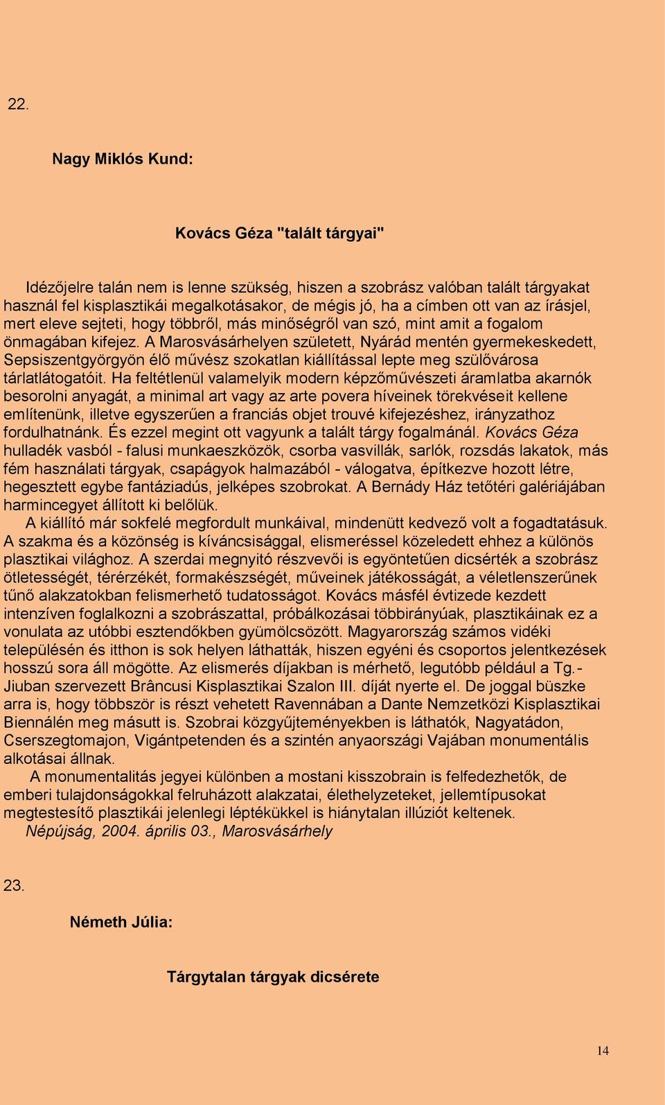 A Marosvásárhelyen született, Nyárád mentén gyermekeskedett, Sepsiszentgyörgyön élő művész szokatlan kiállítással lepte meg szülővárosa tárlatlátogatóit.