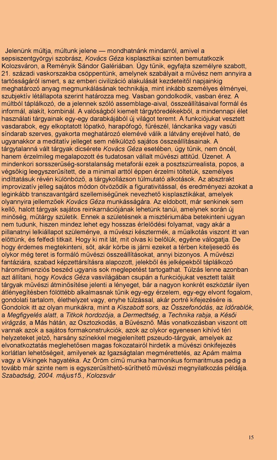 századi vaskorszakba csöppentünk, amelynek szabályait a művész nem annyira a tartósságáról ismert, s az emberi civilizáció alakulását kezdeteitől napjainkig meghatározó anyag megmunkálásának