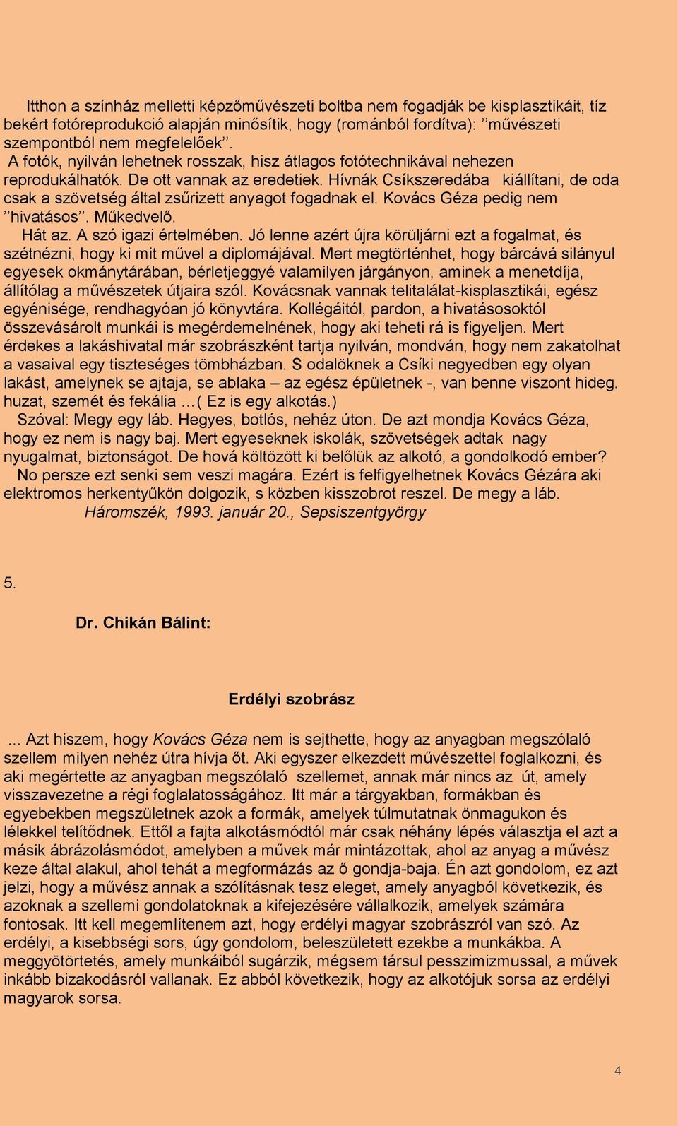 Hívnák Csíkszeredába kiállítani, de oda csak a szövetség által zsűrizett anyagot fogadnak el. Kovács Géza pedig nem hivatásos. Műkedvelő. Hát az. A szó igazi értelmében.