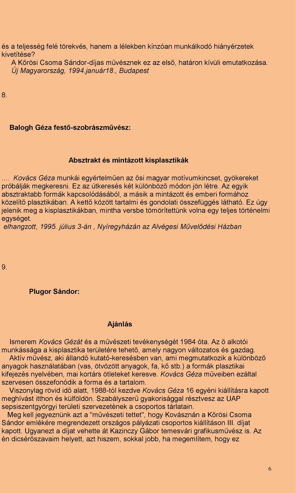 Ez az útkeresés két különböző módon jön létre. Az egyik absztraktabb formák kapcsolódásából, a másik a mintázott és emberi formához közelítő plasztikában.