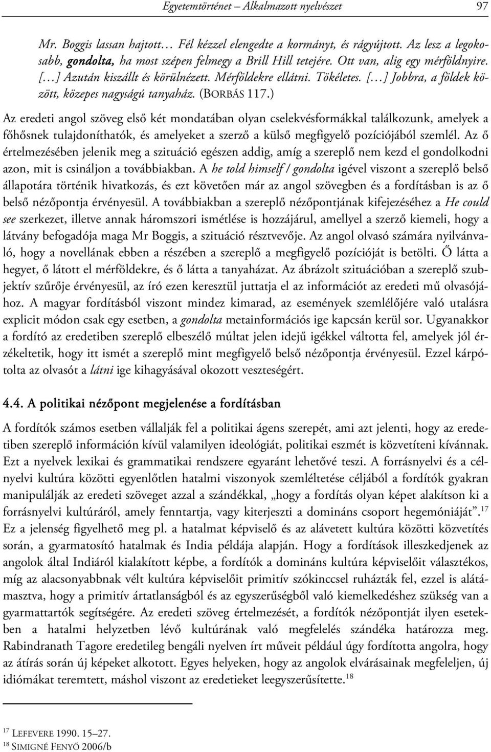 ) Az eredeti angol szöveg első két mondatában olyan cselekvésformákkal találkozunk, amelyek a főhősnek tulajdoníthatók, és amelyeket a szerző a külső megfigyelő pozíciójából szemlél.