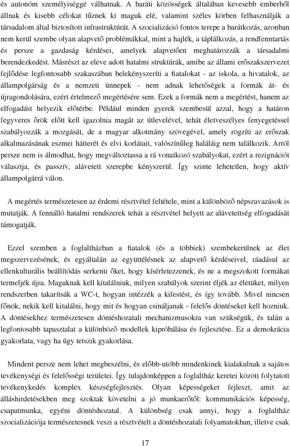 A szocializáció fontos terepe a barátkozás, azonban nem kerül szembe olyan alapvető problémákkal, mint a hajlék, a táplálkozás, a rendfenntartás és persze a gazdaság kérdései, amelyek alapvetően