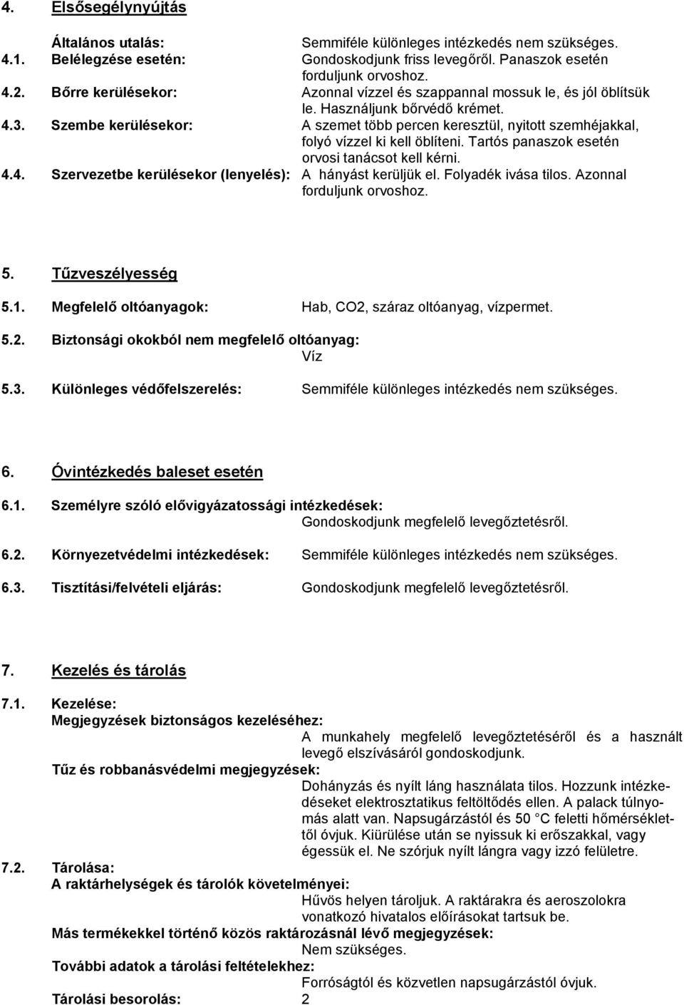 Szembe kerülésekor: A szemet több percen keresztül, nyitott szemhéjakkal, folyó vízzel ki kell öblíteni. Tartós panaszok esetén orvosi tanácsot kell kérni. 4.