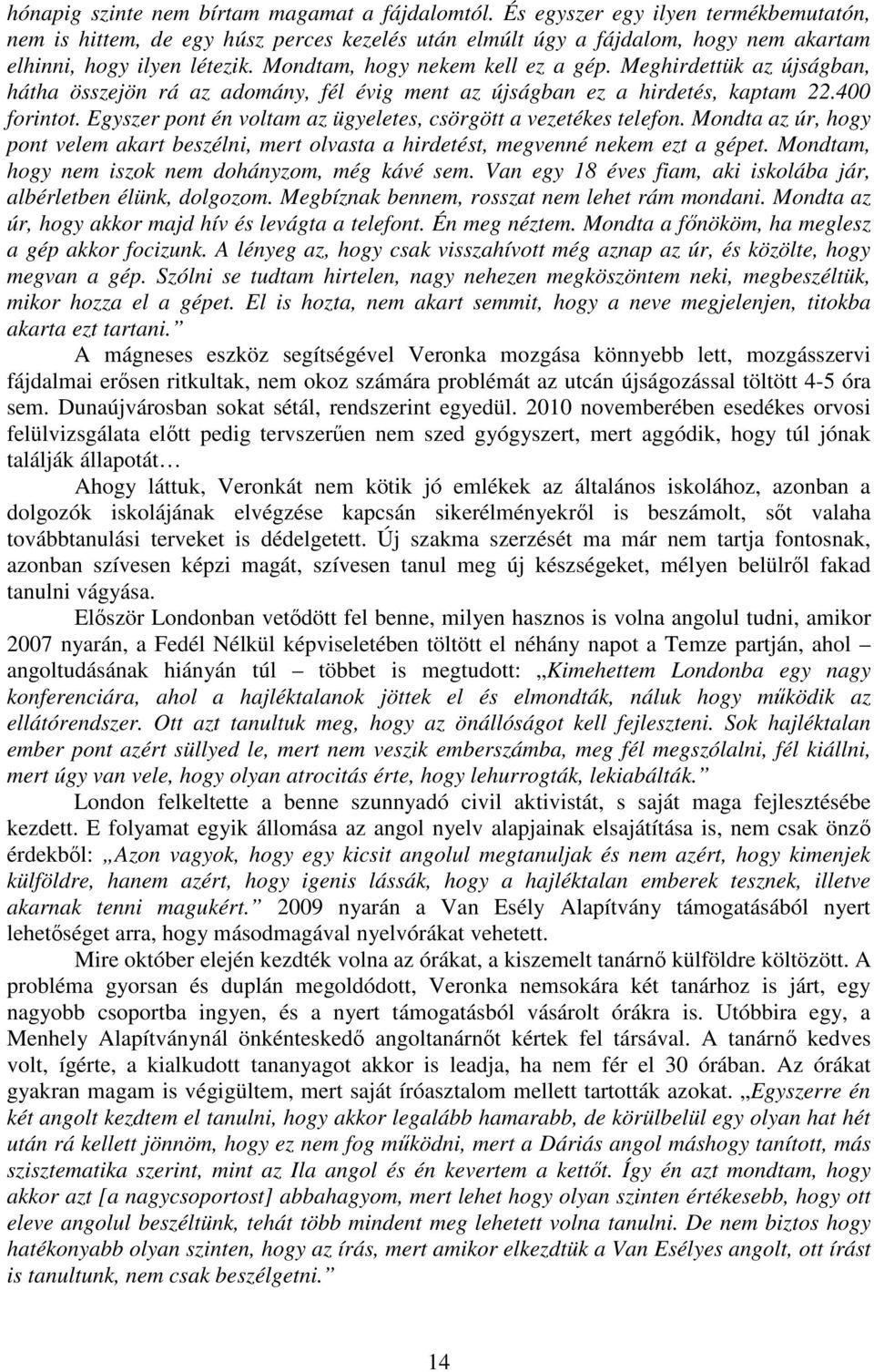 Meghirdettük az újságban, hátha összejön rá az adomány, fél évig ment az újságban ez a hirdetés, kaptam 22.400 forintot. Egyszer pont én voltam az ügyeletes, csörgött a vezetékes telefon.