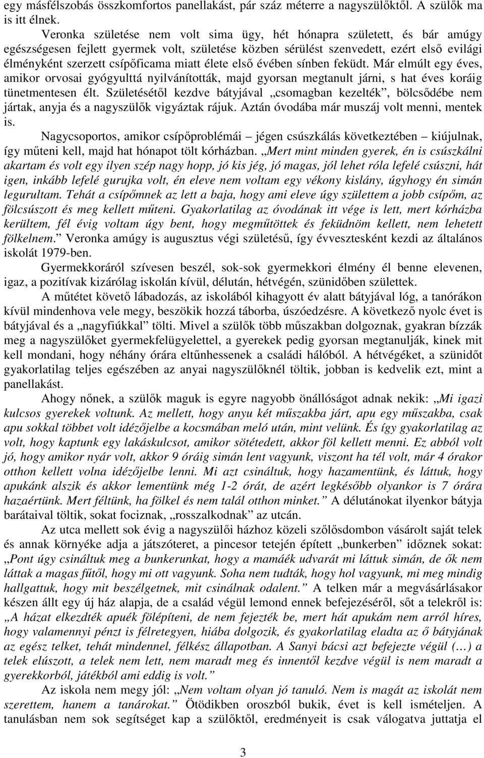 miatt élete els évében sínben feküdt. Már elmúlt egy éves, amikor orvosai gyógyulttá nyilvánították, majd gyorsan megtanult járni, s hat éves koráig tünetmentesen élt.