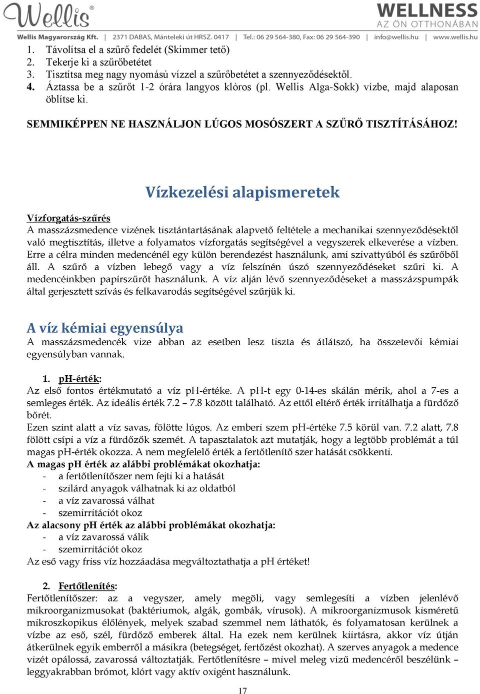 Vízkezelési alapismeretek Vízforgatás-szűrés A masszázsmedence vizének tisztántartásának alapvető feltétele a mechanikai szennyeződésektől való megtisztítás, illetve a folyamatos vízforgatás