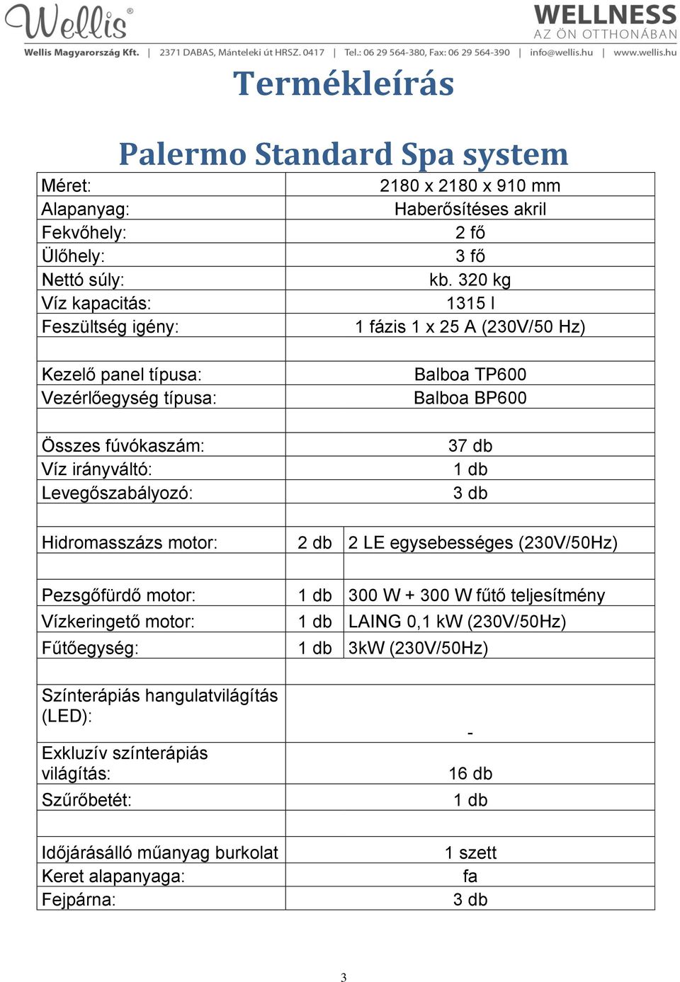 Hidromasszázs motor: Balboa TP600 Balboa BP600 37 db 1 db 3 db 2 db 2 LE egysebességes (230V/50Hz) Pezsgőfürdő motor: Vízkeringető motor: Fűtőegység: Színterápiás hangulatvilágítás