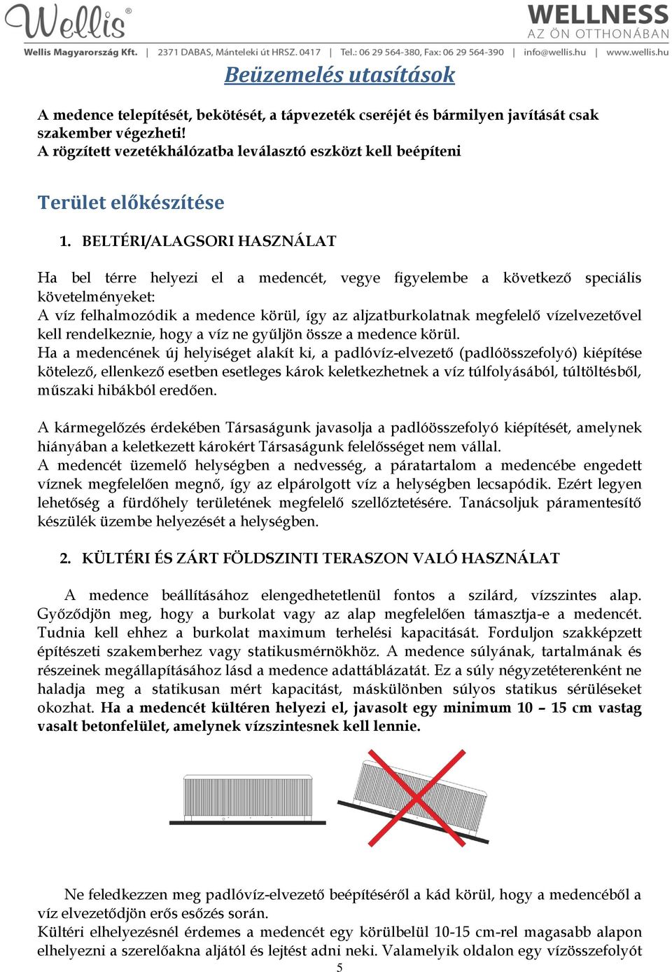 BELTÉRI/ALAGSORI HASZNÁLAT Ha bel térre helyezi el a medencét, vegye figyelembe a következő speciális követelményeket: A víz felhalmozódik a medence körül, így az aljzatburkolatnak megfelelő