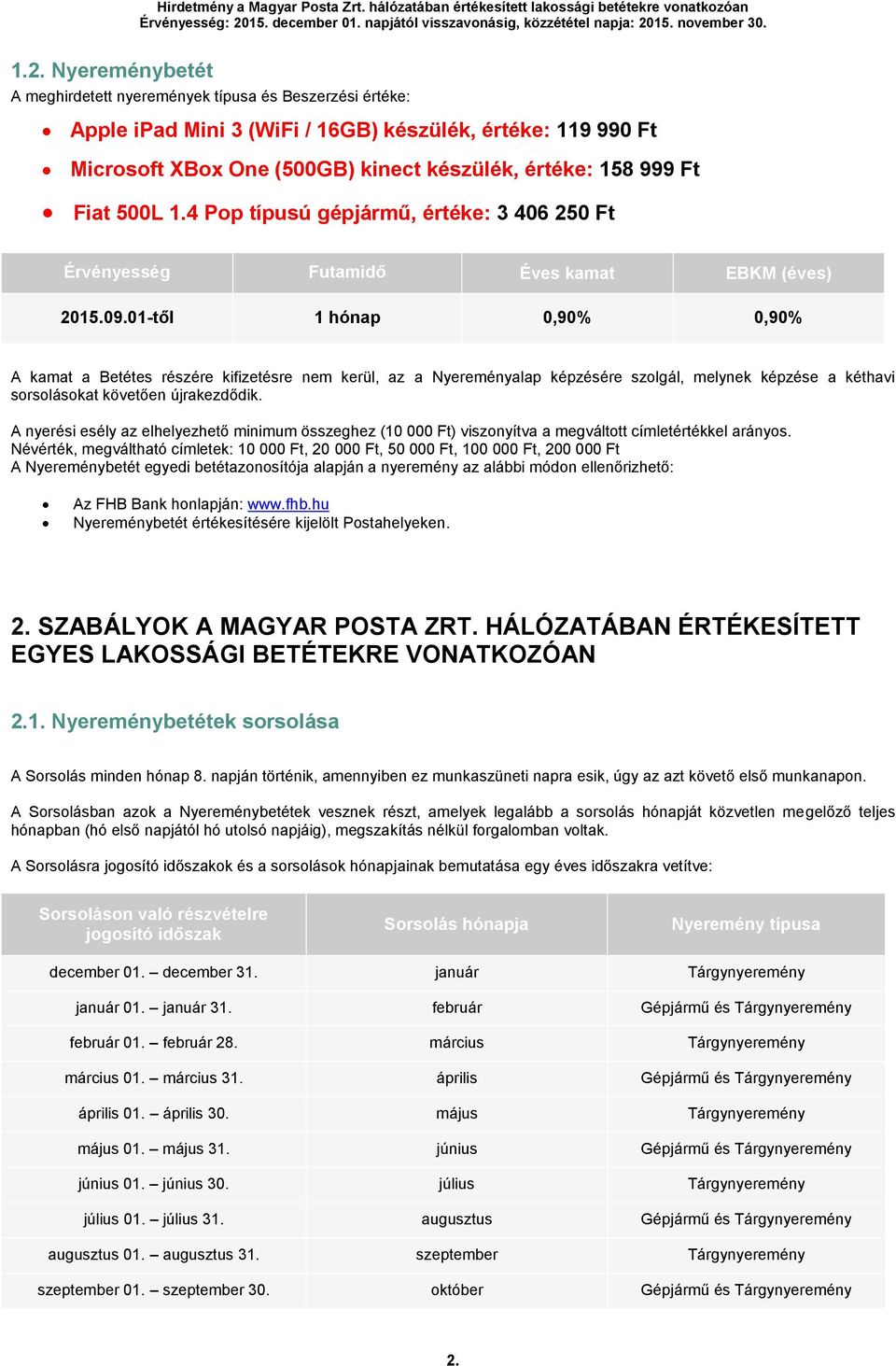 01-től 1 hónap 0,90% 0,90% A kamat a Betétes részére kifizetésre nem kerül, az a Nyereményalap képzésére szolgál, melynek képzése a kéthavi sorsolásokat követően újrakezdődik.