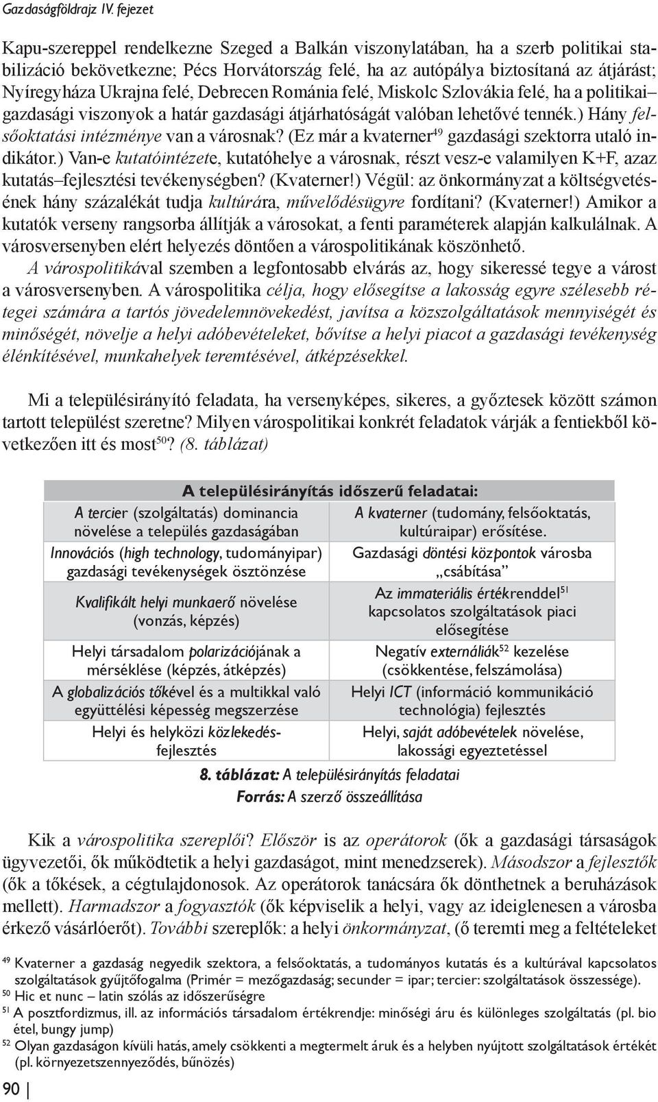 felé, Debrecen Románia felé, Miskolc Szlovákia felé, ha a politikai gazdasági viszonyok a határ gazdasági átjárhatóságát valóban lehetővé tennék.) Hány felsőoktatási intézménye van a városnak?