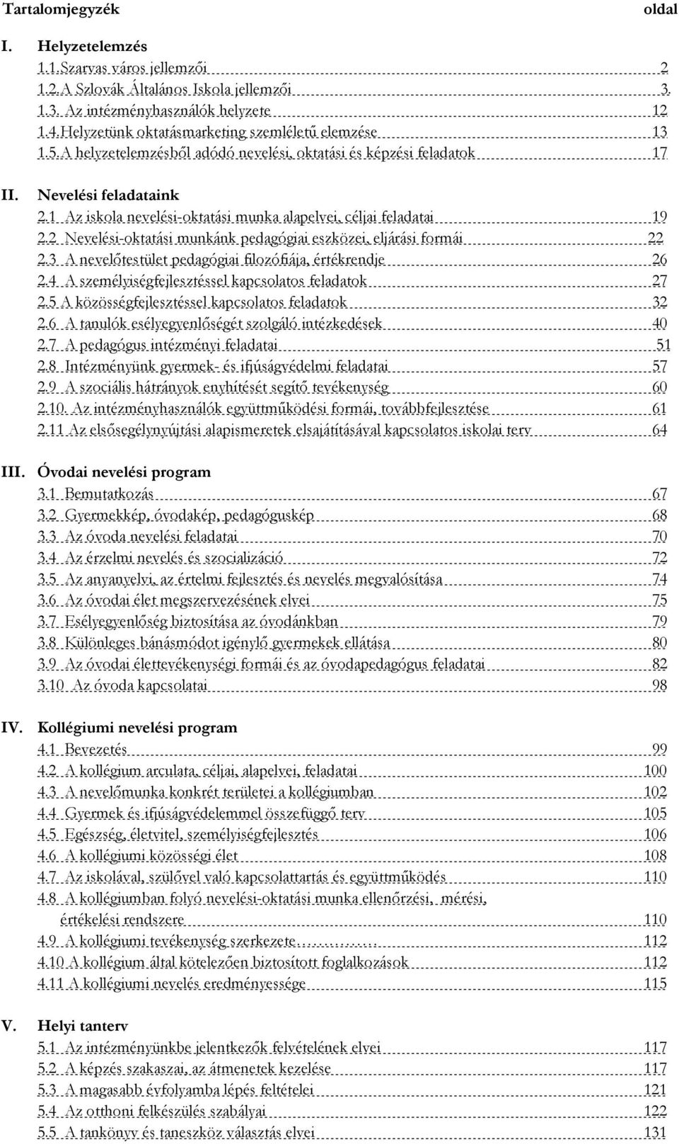 1 Az iskola nevelési-oktatási munka alapelvei, céljai feladatai 19 2.2 Nevelési-oktatási munkánk pedagógiai eszközei, eljárási formái 22 2.3 A nevelőtestület pedagógiai filozófiája, értékrendje 26 2.