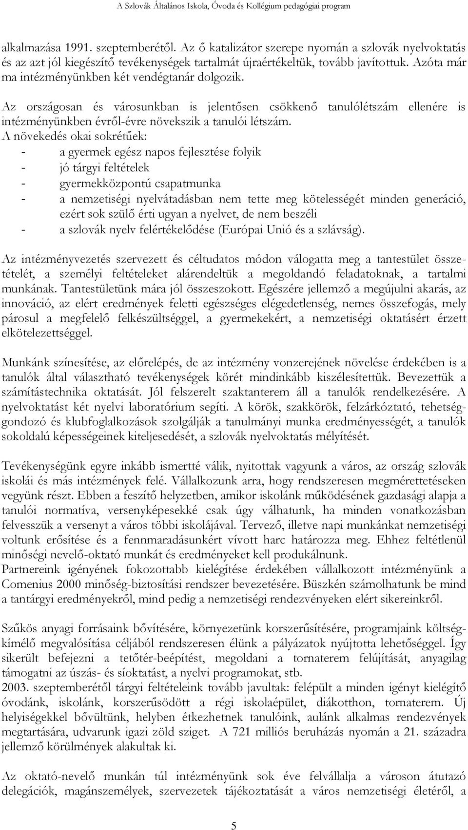 A növekedés okai sokrétűek: - a gyermek egész napos fejlesztése folyik - jó tárgyi feltételek - gyermekközpontú csapatmunka - a nemzetiségi nyelvátadásban nem tette meg kötelességét minden generáció,