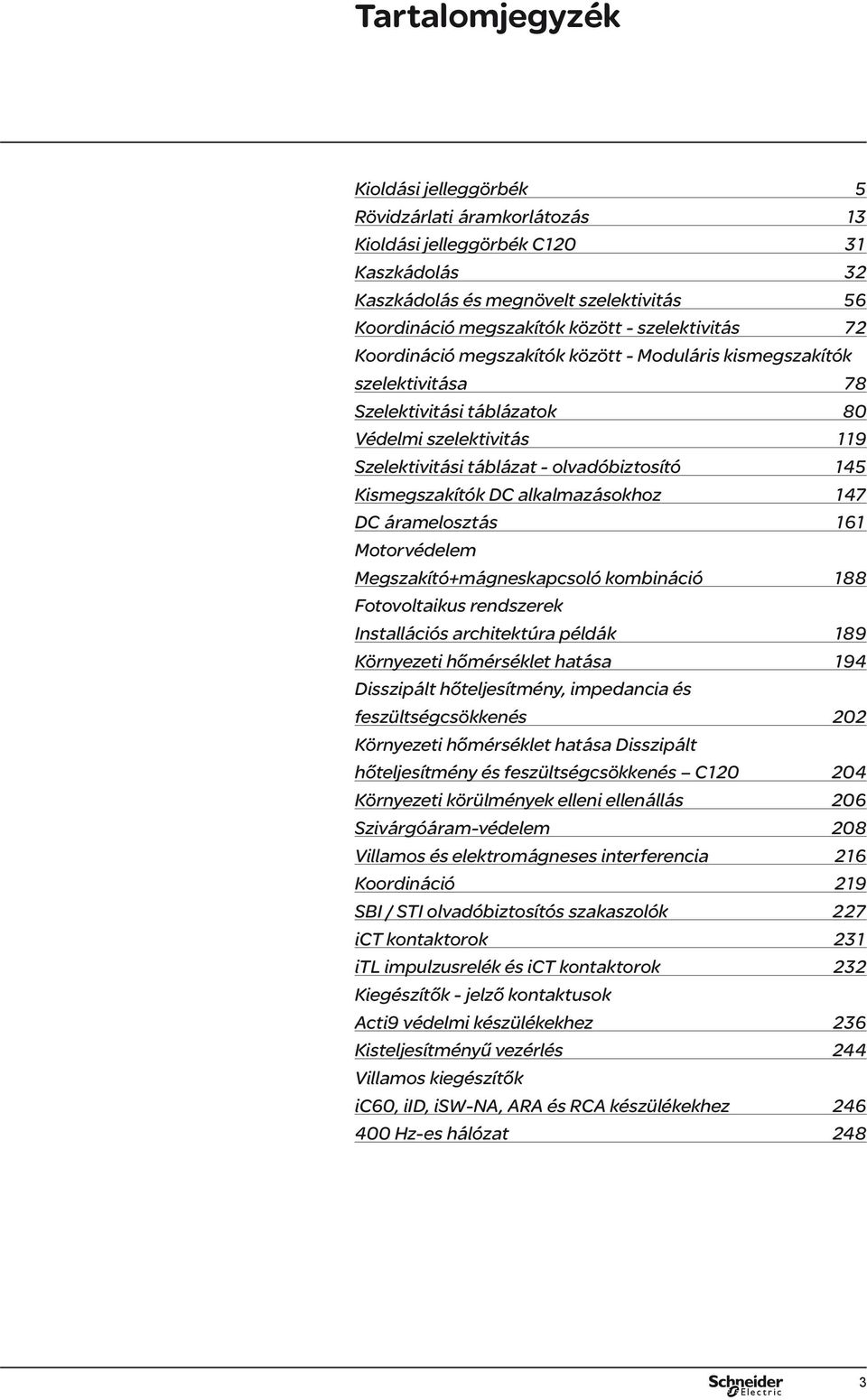 alkalmazásokhoz 47 DC áramelosztás 6 Motorvédelem Megszakító+mágneskapcsoló komináció 88 Fotovoltaikus rendszerek Installációs architektúra példák 89 Környezeti hőmérséklet hatása 94 Disszipált