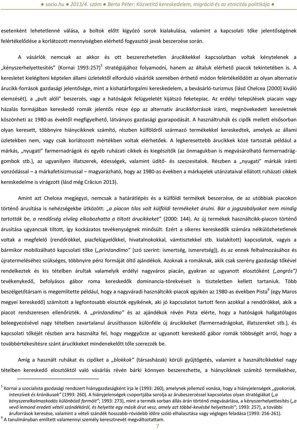 A vásárlók nemcsak az akkor és ott beszerezhetetlen árucikkekkel kapcsolatban voltak kénytelenek a kényszerhelyettesítés (Kornai 1993:257) 5 stratégiájához folyamodni, hanem az általuk elérhető