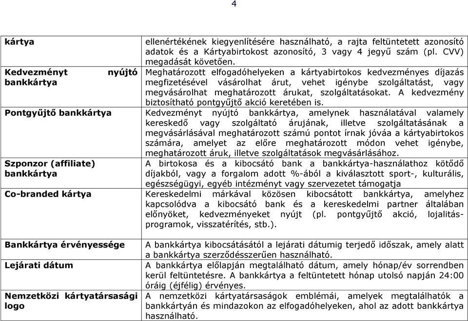 Meghatározott elfogadóhelyeken a kártyabirtokos kedvezményes díjazás megfizetésével vásárolhat árut, vehet igénybe szolgáltatást, vagy megvásárolhat meghatározott árukat, szolgáltatásokat.