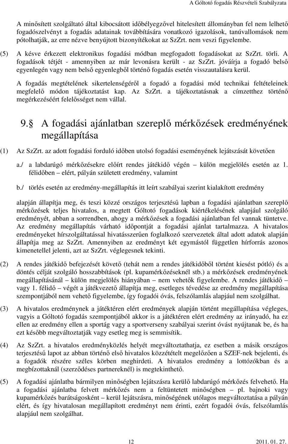 A fogadások tétjét - amennyiben az már levonásra került - az SzZrt. jóváírja a fogadó belső egyenlegén vagy nem belső egyenlegből történő fogadás esetén visszautalásra kerül.