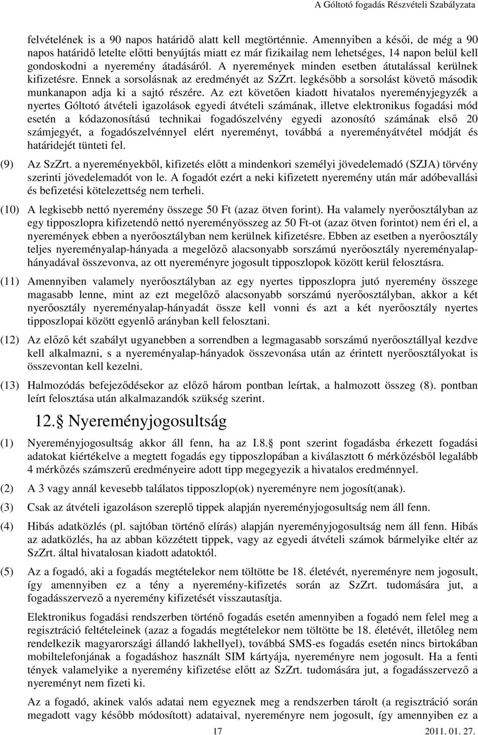 A nyeremények minden esetben átutalással kerülnek kifizetésre. Ennek a sorsolásnak az eredményét az SzZrt. legkésőbb a sorsolást követő második munkanapon adja ki a sajtó részére.