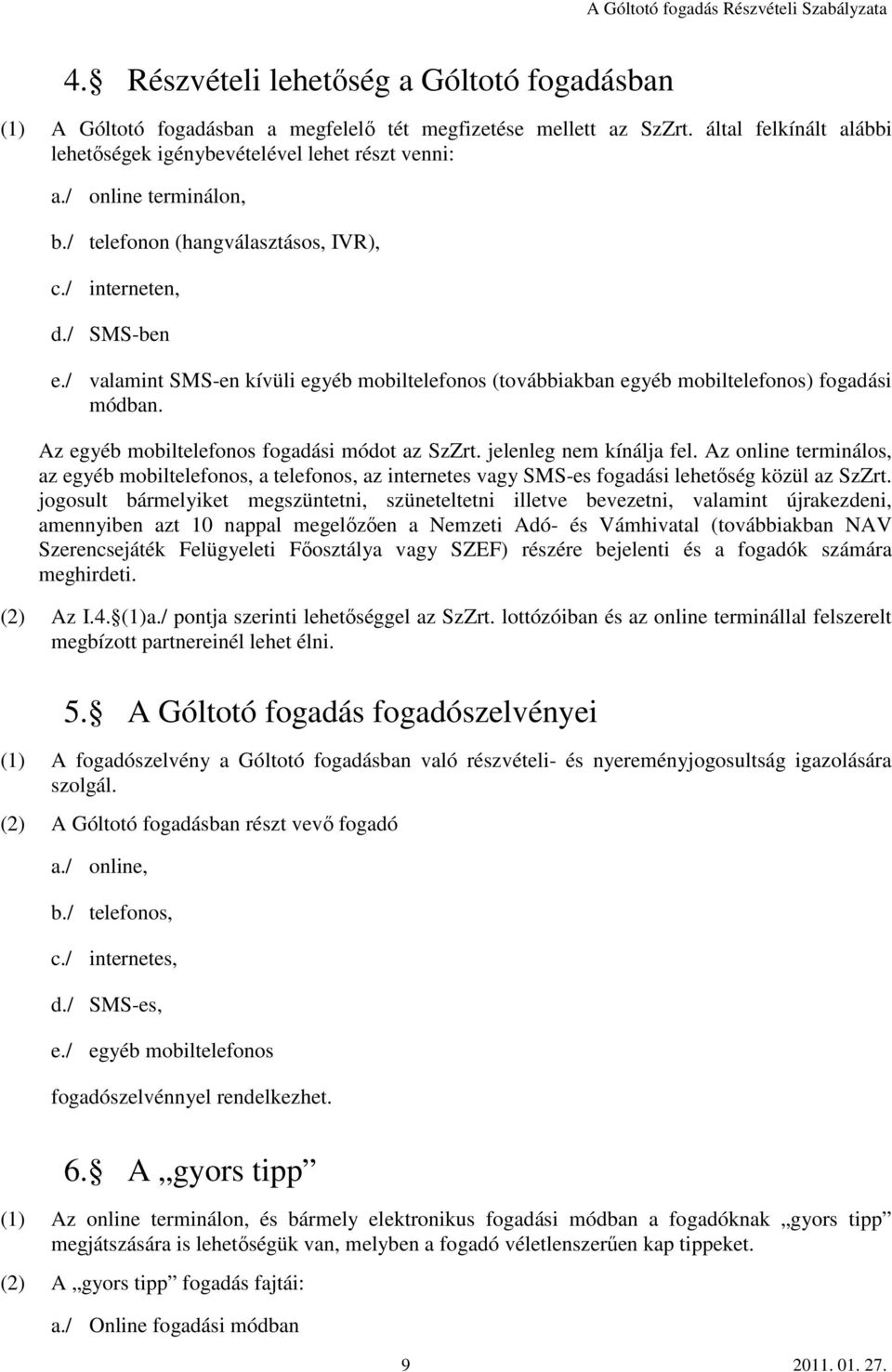 Az egyéb mobiltelefonos fogadási módot az SzZrt. jelenleg nem kínálja fel. Az online terminálos, az egyéb mobiltelefonos, a telefonos, az internetes vagy SMS-es fogadási lehetőség közül az SzZrt.