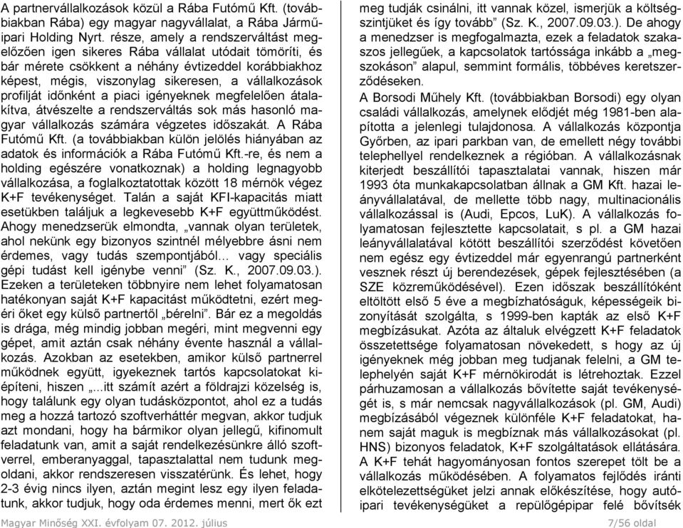 profilját időnként a piaci igényeknek megfelelően átalakítva, átvészelte a rendszerváltás sok más hasonló magyar vállalkozás számára végzetes időszakát. A Rába Futómű Kft.