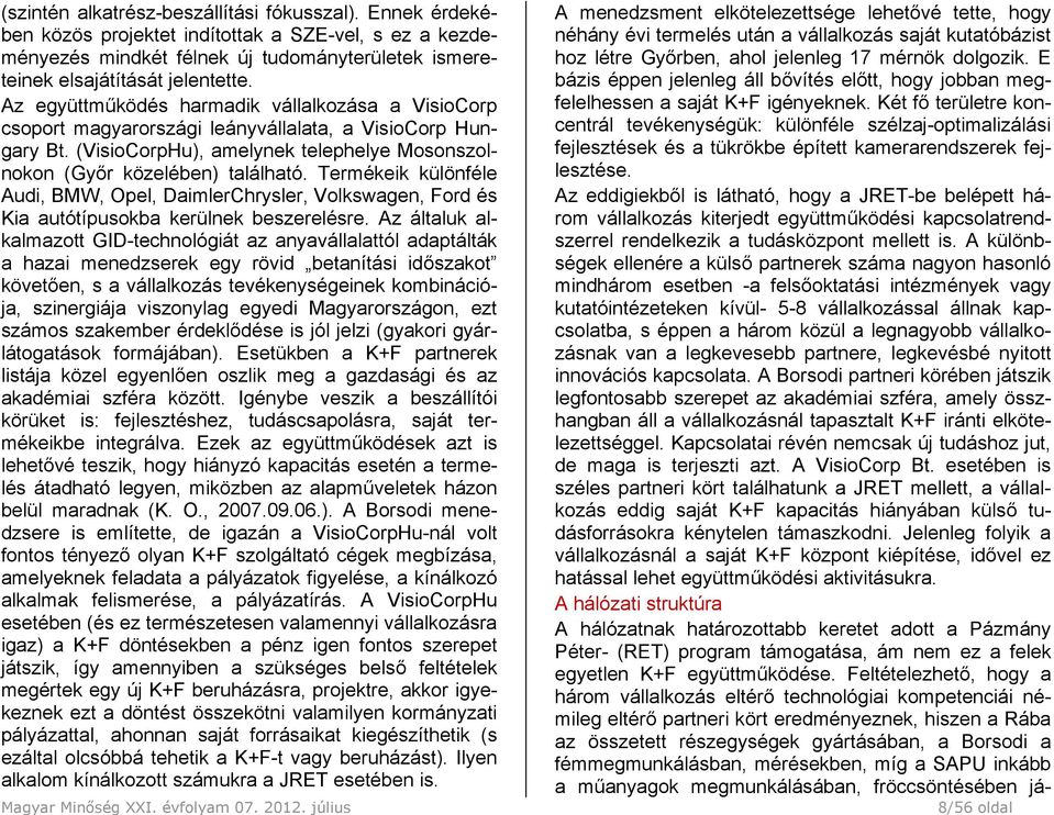 Termékeik különféle Audi, BMW, Opel, DaimlerChrysler, Volkswagen, Ford és Kia autótípusokba kerülnek beszerelésre.