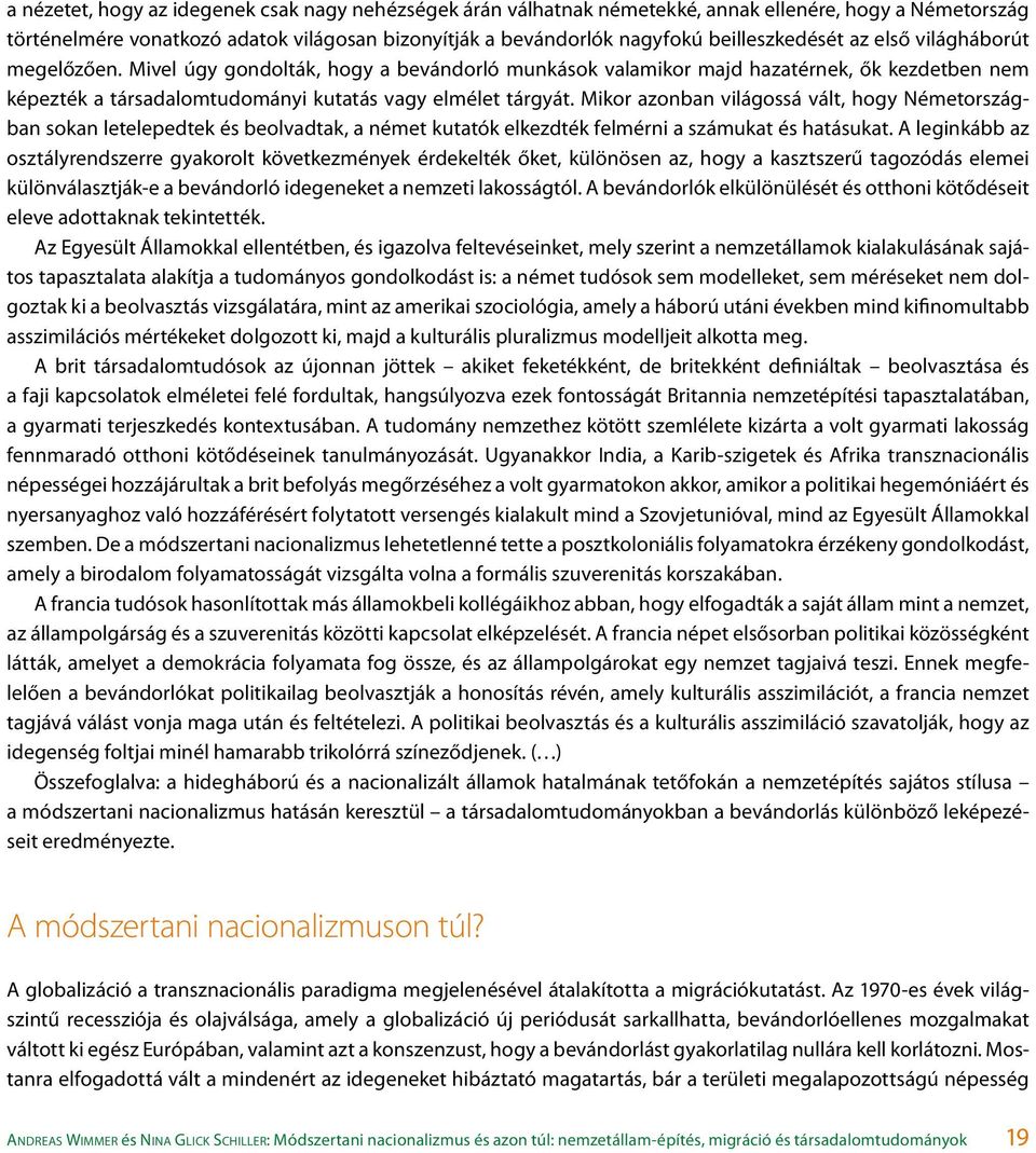 Mivel úgy gondolták, hogy a bevándorló munkások valamikor majd hazatérnek, ők kezdetben nem képezték a társadalomtudományi kutatás vagy elmélet tárgyát.