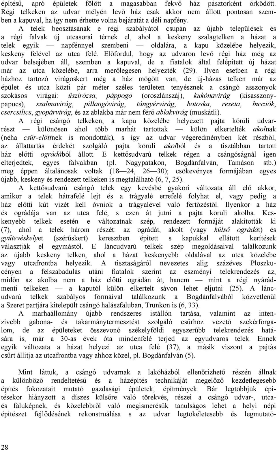 A telek beosztásának e régi szabályától csupán az újabb települések és a régi falvak új utcasorai térnek el, ahol a keskeny szalagtelken a házat a telek egyik napfénnyel szembeni oldalára, a kapu