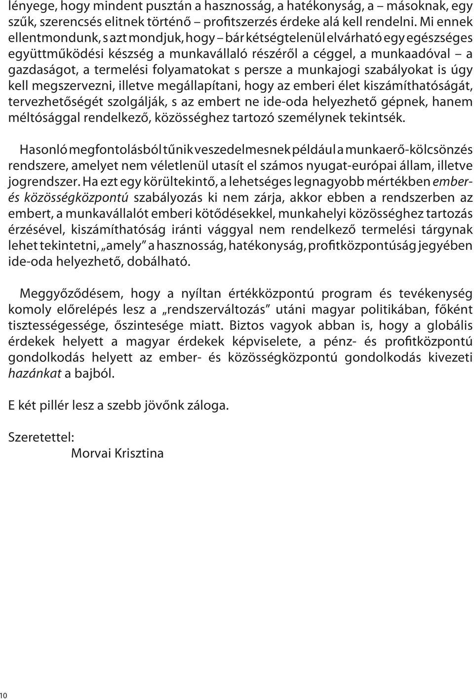 persze a munkajogi szabályokat is úgy kell megszervezni, illetve megállapítani, hogy az emberi élet kiszámíthatóságát, tervezhetőségét szolgálják, s az embert ne ide-oda helyezhető gépnek, hanem