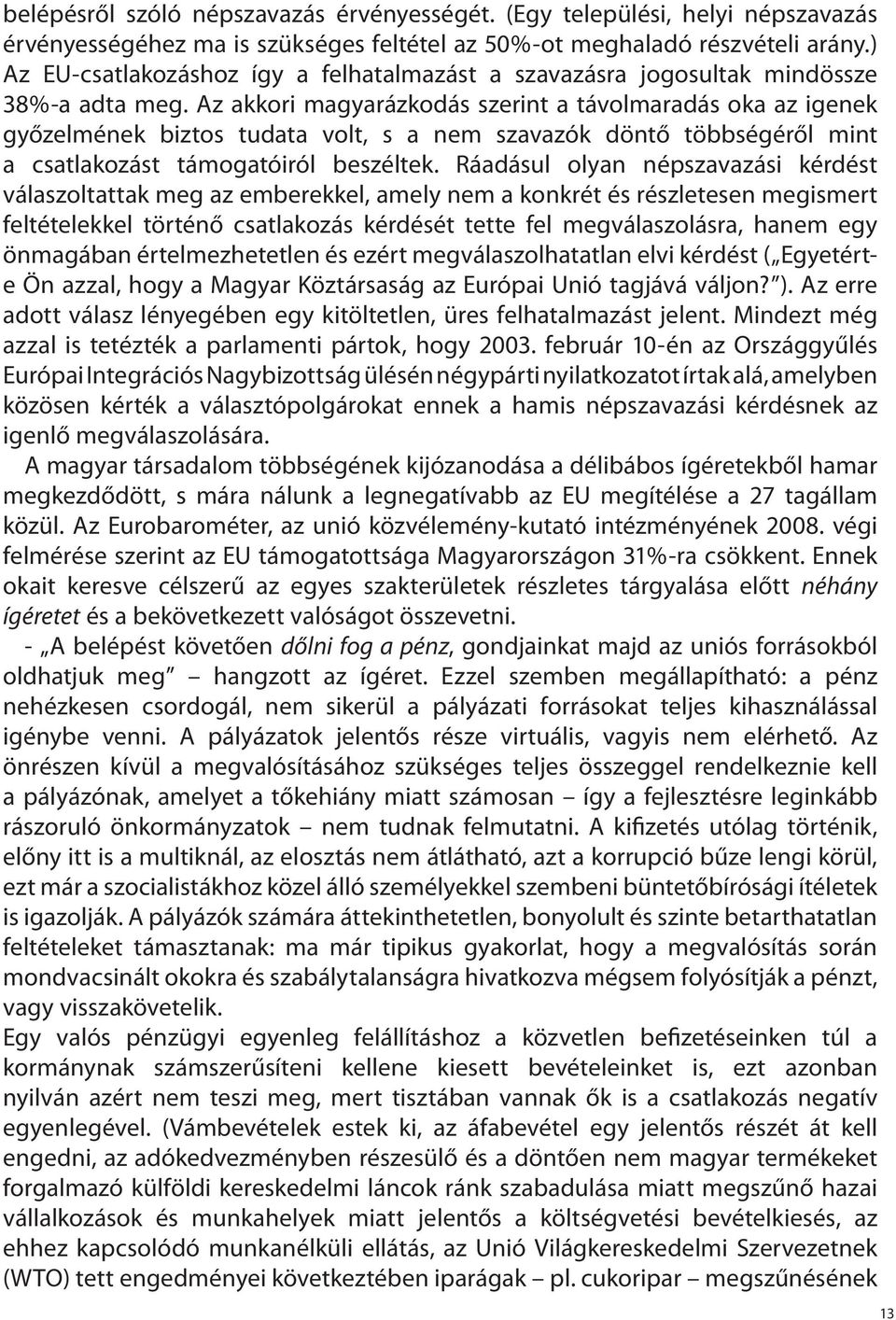 Az akkori magyarázkodás szerint a távolmaradás oka az igenek győzelmének biztos tudata volt, s a nem szavazók döntő többségéről mint a csatlakozást támogatóiról beszéltek.