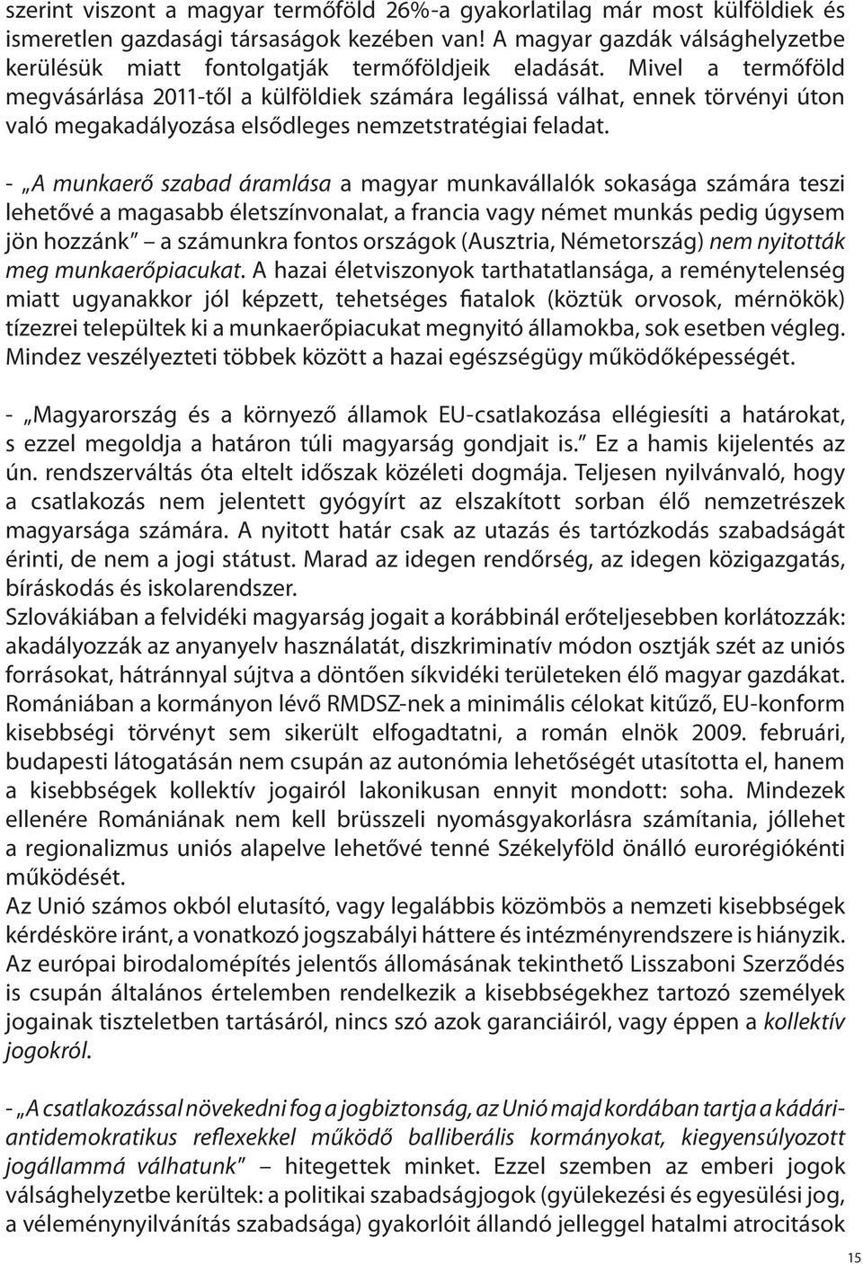 Mivel a termőföld megvásárlása 2011-től a külföldiek számára legálissá válhat, ennek törvényi úton való megakadályozása elsődleges nemzetstratégiai feladat.