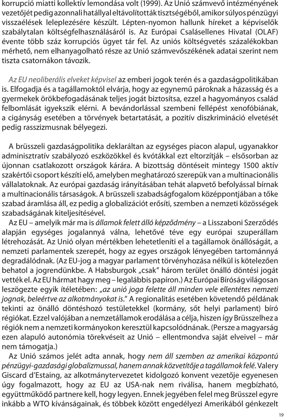 Lépten-nyomon hallunk híreket a képviselők szabálytalan költségfelhasználásáról is. Az Európai Csalásellenes Hivatal (OLAF) évente több száz korrupciós ügyet tár fel.