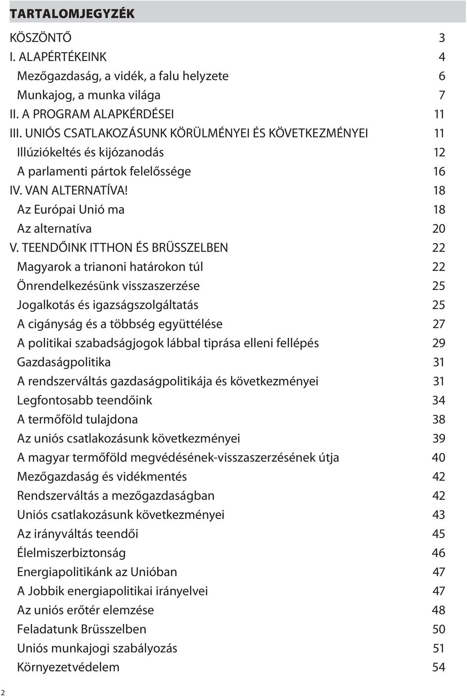 TEENDŐINK ITTHON ÉS BRÜSSZELBEN 22 Magyarok a trianoni határokon túl 22 Önrendelkezésünk visszaszerzése 25 Jogalkotás és igazságszolgáltatás 25 A cigányság és a többség együttélése 27 A politikai