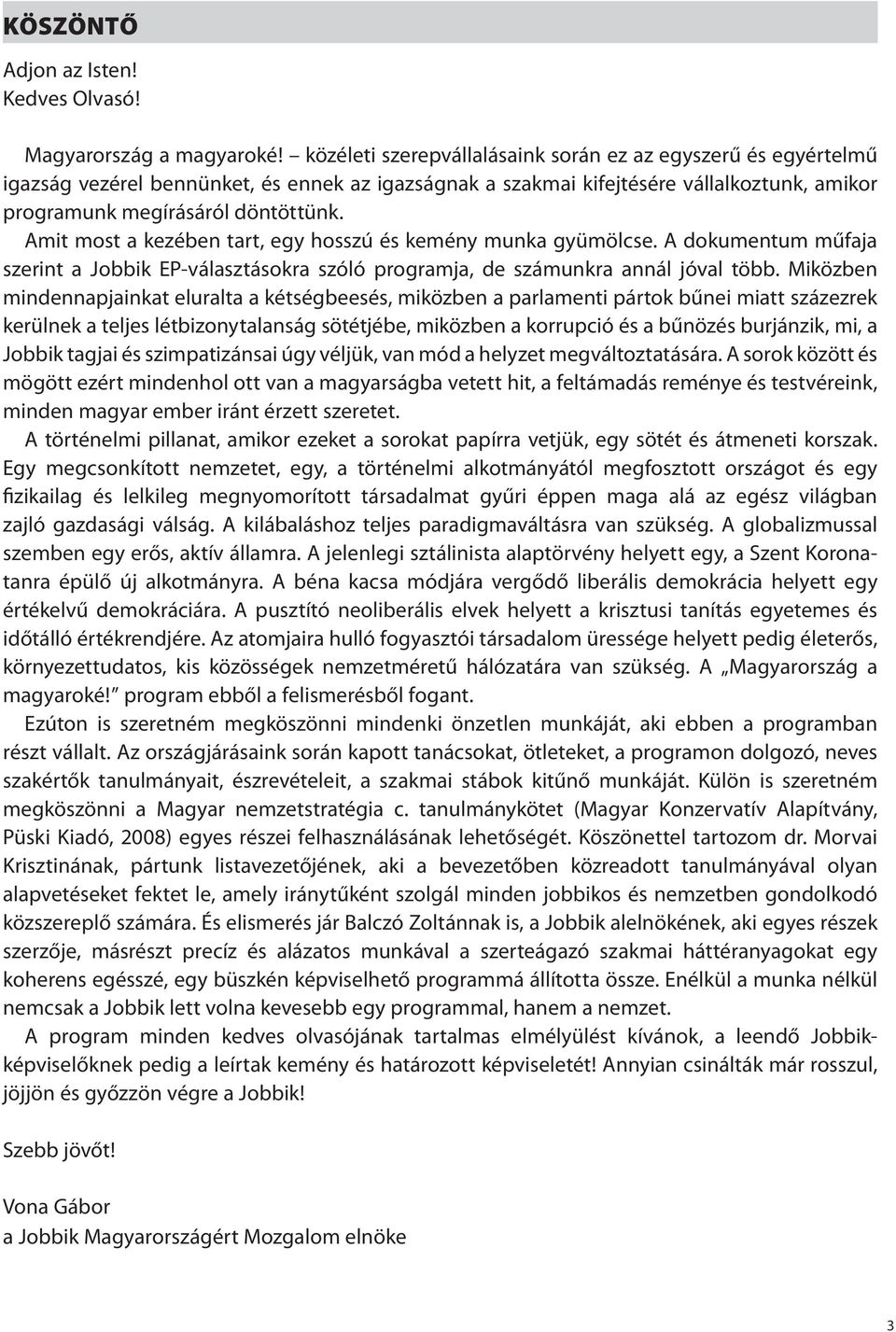 Amit most a kezében tart, egy hosszú és kemény munka gyümölcse. A dokumentum műfaja szerint a Jobbik EP-választásokra szóló programja, de számunkra annál jóval több.