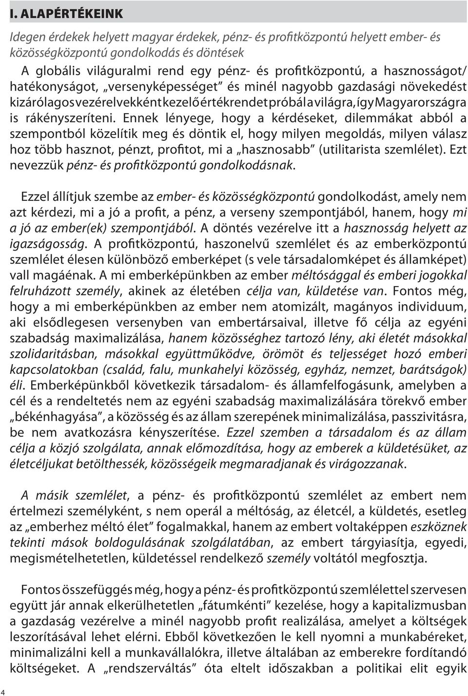 Ennek lényege, hogy a kérdéseket, dilemmákat abból a szempontból közelítik meg és döntik el, hogy milyen megoldás, milyen válasz hoz több hasznot, pénzt, profitot, mi a hasznosabb (utilitarista